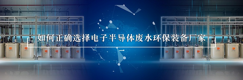 電子半導(dǎo)體廢水處理環(huán)保裝備廠家如何選擇 電子半導(dǎo)體廢水處理環(huán)保裝備廠家如何選擇